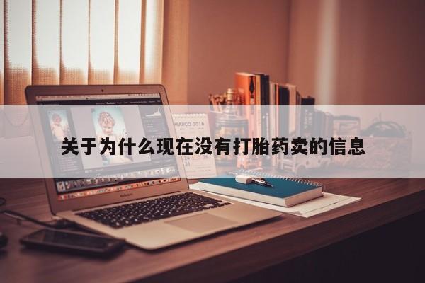 正品堕胎药咨询购买关于为什么现在没有打胎药卖的信息