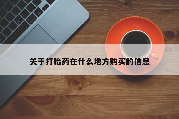 正品堕胎药咨询购买关于打胎药在什么地方购买的信息