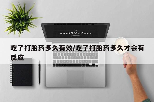 正品堕胎药咨询购买吃了打胎药多久有效/吃了打胎药多久才会有反应