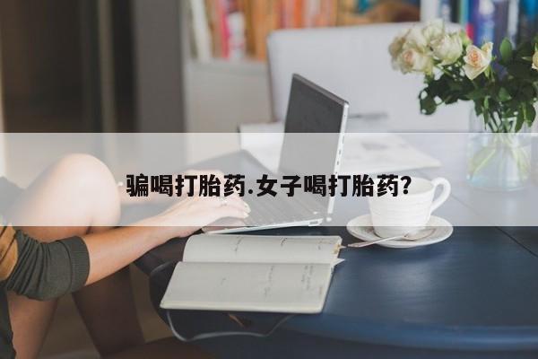 正品堕胎药咨询购买骗喝打胎药.女子喝打胎药？