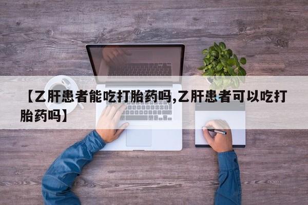 正品堕胎药咨询购买【乙肝患者能吃打胎药吗,乙肝患者可以吃打胎药吗】
