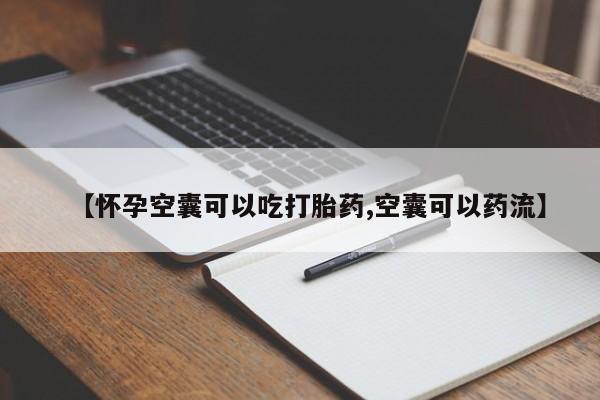 正品堕胎药咨询购买【怀孕空囊可以吃打胎药,空囊可以药流】