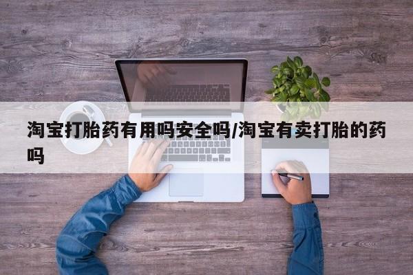 正品堕胎药咨询购买淘宝打胎药有用吗安全吗/淘宝有卖打胎的药吗