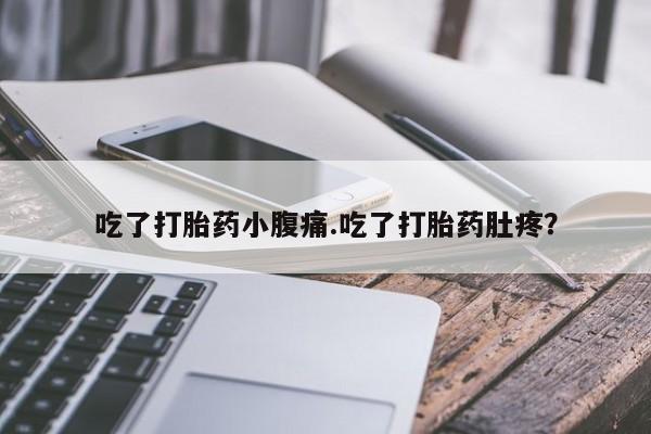 正品堕胎药咨询购买吃了打胎药小腹痛.吃了打胎药肚疼？