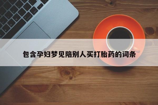 正品堕胎药咨询购买包含孕妇梦见陪别人买打胎药的词条