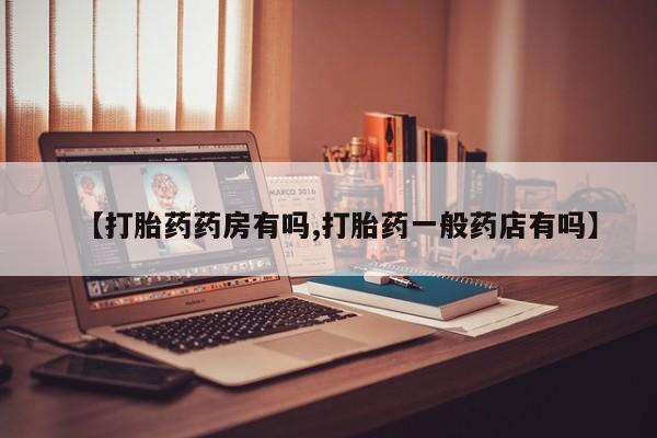 正品堕胎药咨询购买【打胎药药房有吗,打胎药一般药店有吗】