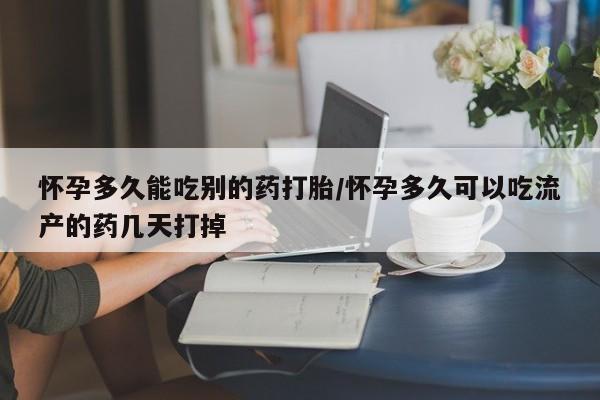 正品堕胎药咨询购买怀孕多久能吃别的药打胎/怀孕多久可以吃流产的药几天打掉