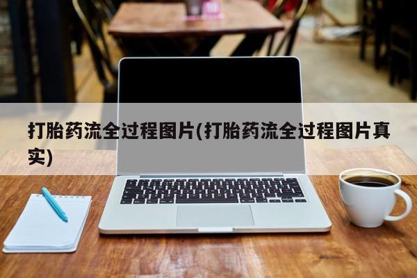 正品堕胎药咨询购买打胎药流全过程图片(打胎药流全过程图片真实)