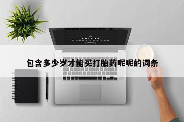 正品堕胎药咨询购买包含多少岁才能买打胎药呢呢的词条