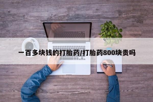 正品堕胎药咨询购买一百多块钱的打胎药/打胎药800块贵吗
