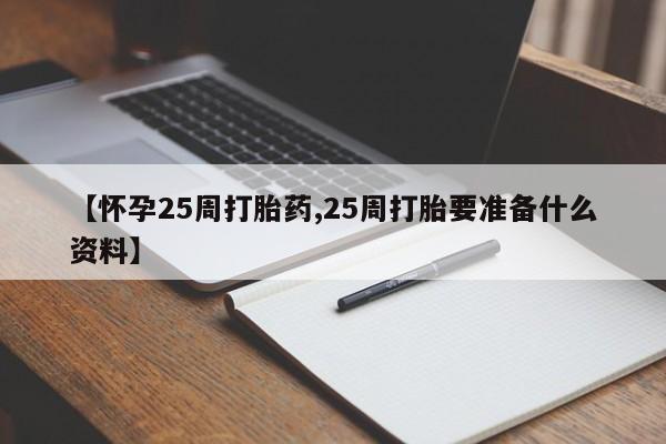 正品堕胎药咨询购买【怀孕25周打胎药,25周打胎要准备什么资料】
