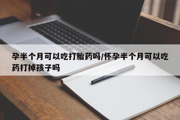 正品堕胎药咨询购买孕半个月可以吃打胎药吗/怀孕半个月可以吃药打掉孩子吗