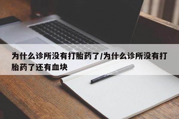 正品堕胎药咨询购买为什么诊所没有打胎药了/为什么诊所没有打胎药了还有血块